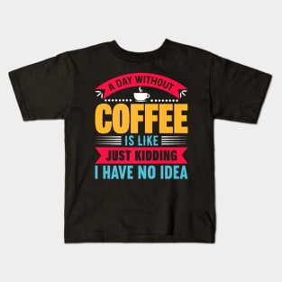 A day without coffee is like just kidding I have no idea Kids T-Shirt